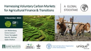 Lini Wollenberg
Ciniro Costa Jr
Timm Tennigkeit
Kyle M. Dittmer
Sadie Shelton
5 December 2023
Harnessing Voluntary CarbonMarkets
for Agricultural Finance & Transitions
A GLOBAL
STOCKTAKE
 