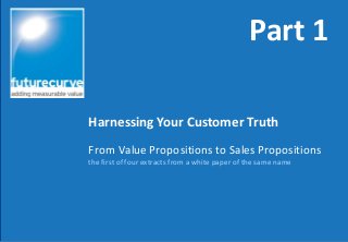 From Value Propositions to Sales Propositions
the first of four extracts from a white paper of the same name
Harnessing Your Customer Truth
Part 1
 
