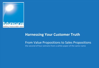 From Value Propositions to Sales Propositions
the second of four extracts from a white paper of the same name
Harnessing Your Customer Truth
Part 2
 