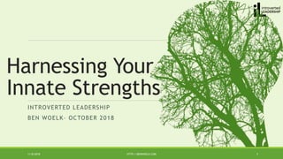 INTROVERTED LEADERSHIP
BEN WOELK– OCTOBER 2018
11/8/2018 HTTP://BENWOELK.COM 1
Harnessing Your
Innate Strengths
 