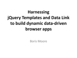 Harnessing jQuery Templates and Data Linkto build dynamic data-driven browser apps Boris Moore 