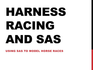 HARNESS
RACING
AND SAS
USING SAS TO MODEL HORSE RACES

 