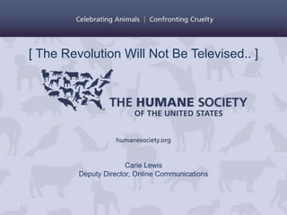 [ The Revolution Will Not Be Televised.. ]




                       Carie Lewis
         Deputy Director, Online Communications
 