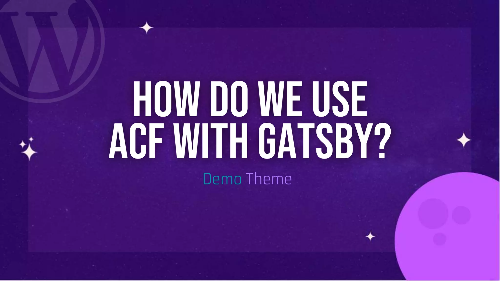 How do we use
ACF with GATSBY?
Demo Theme
 
