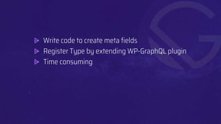 ⩥ Write code to create meta fields
⩥ Register Type by extending WP-GraphQL plugin
⩥ Time consuming
 