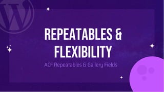 Repeatables &
flexibility
ACF Repeatables & Gallery Fields
 
