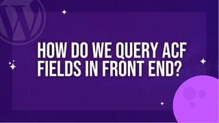 How do we query ACF
fields in Front end?
 
