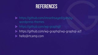 References
⩥ https://github.com/imranhsayed/gatsby-
wordpress-themes
⩥ https://github.com/wp-graphql/
⩥ https://github.com/wp-graphql/wp-graphql-acf
⩥ hello@rtcamp.com
 