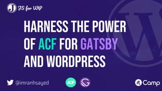 Harness The Power
of ACF for Gatsby
and WordPress
@imranhsayed
 
