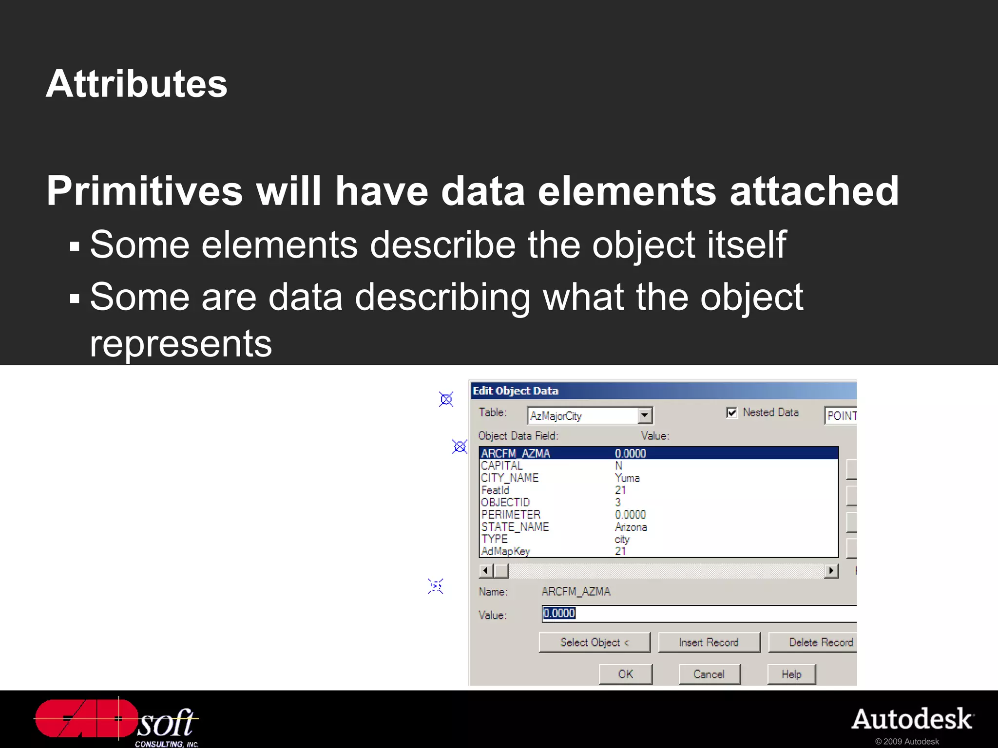 Attributes

Primitives will have data elements attached
  Some  elements describe the object itself
  Some are data describing what the object
   represents




                                               © 2009 Autodesk
 