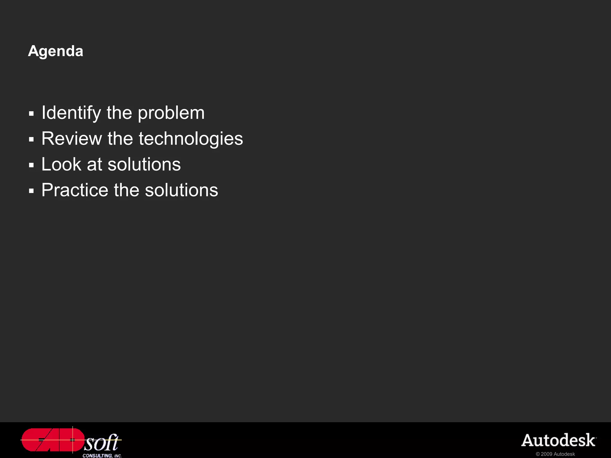 Agenda



 Identify the problem
 Review the technologies
 Look at solutions
 Practice the solutions




                            © 2009 Autodesk
 