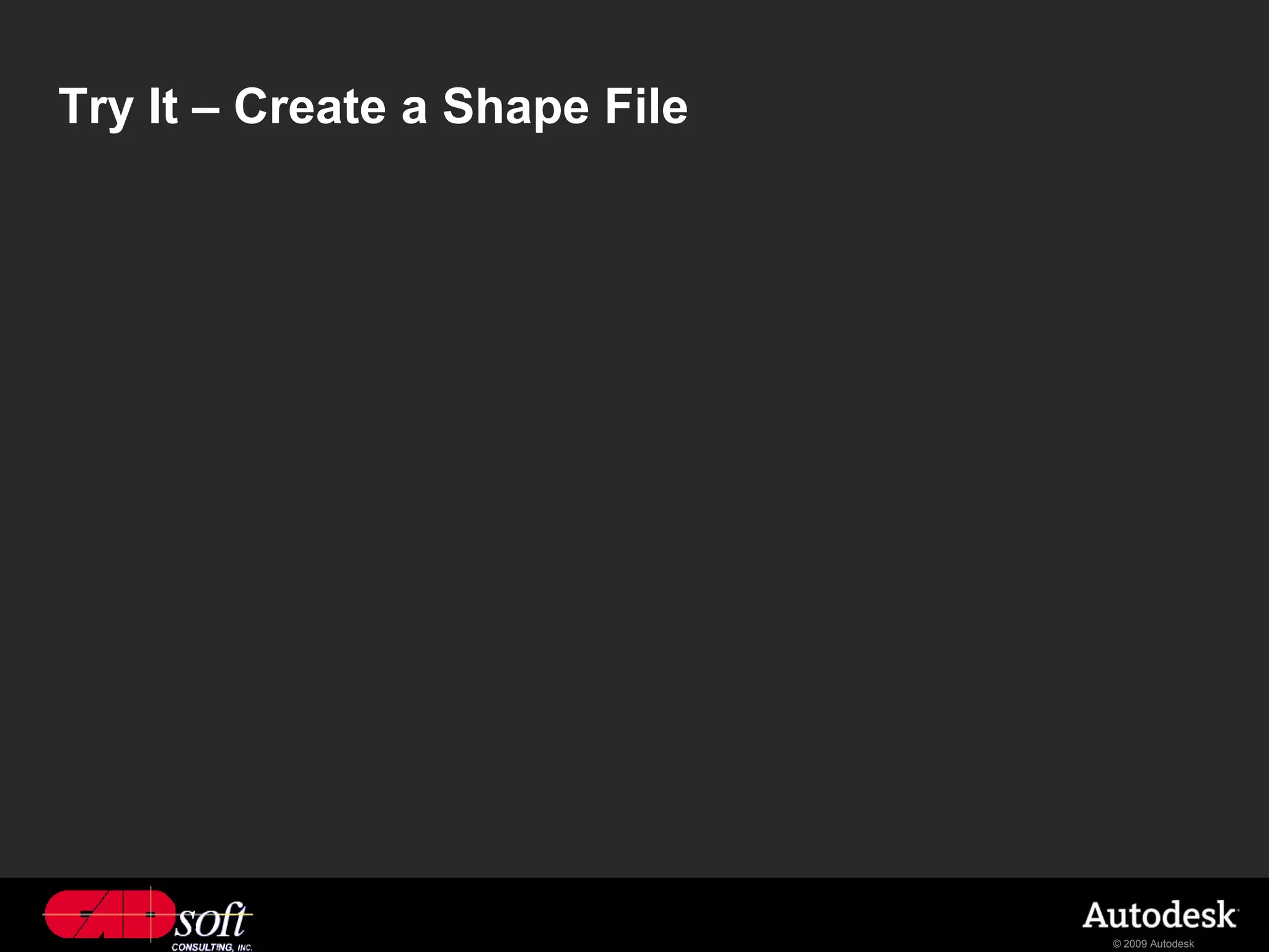 Try It – Create a Shape File




                               © 2009 Autodesk
 