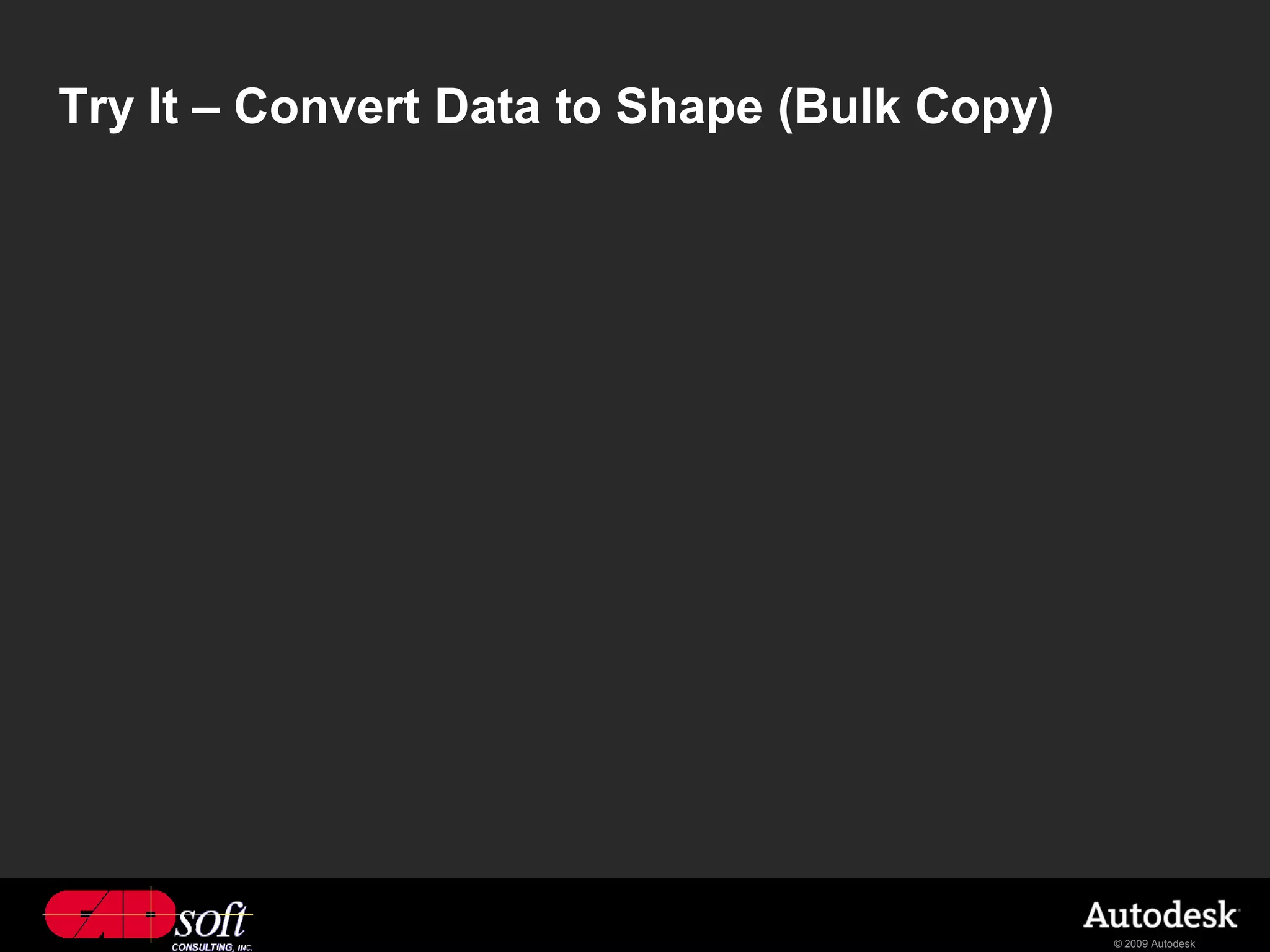 Try It – Convert Data to Shape (Bulk Copy)




                                             © 2009 Autodesk
 