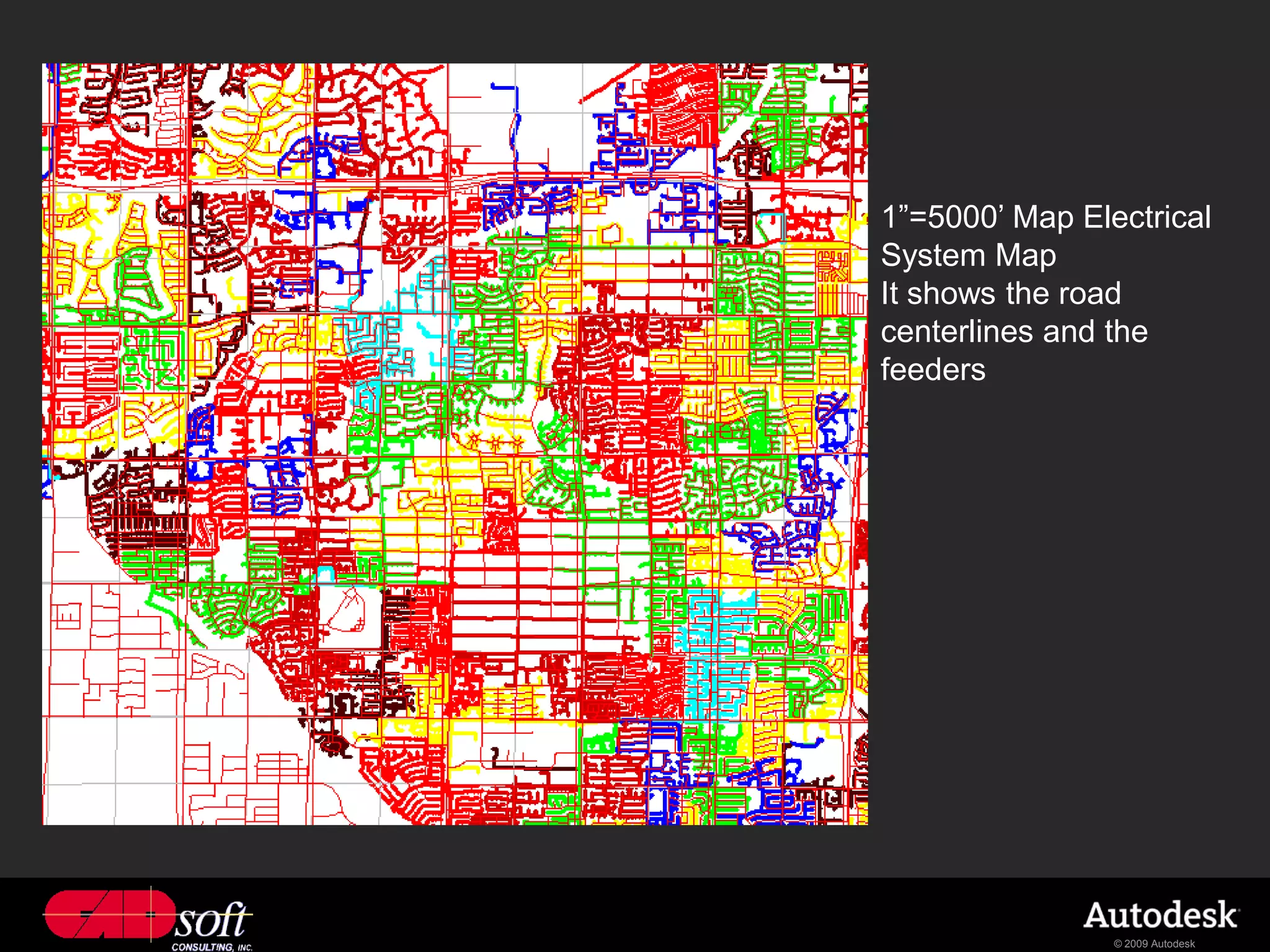 1”=5000’ Map Electrical
System Map
It shows the road
centerlines and the
feeders




                © 2009 Autodesk
 