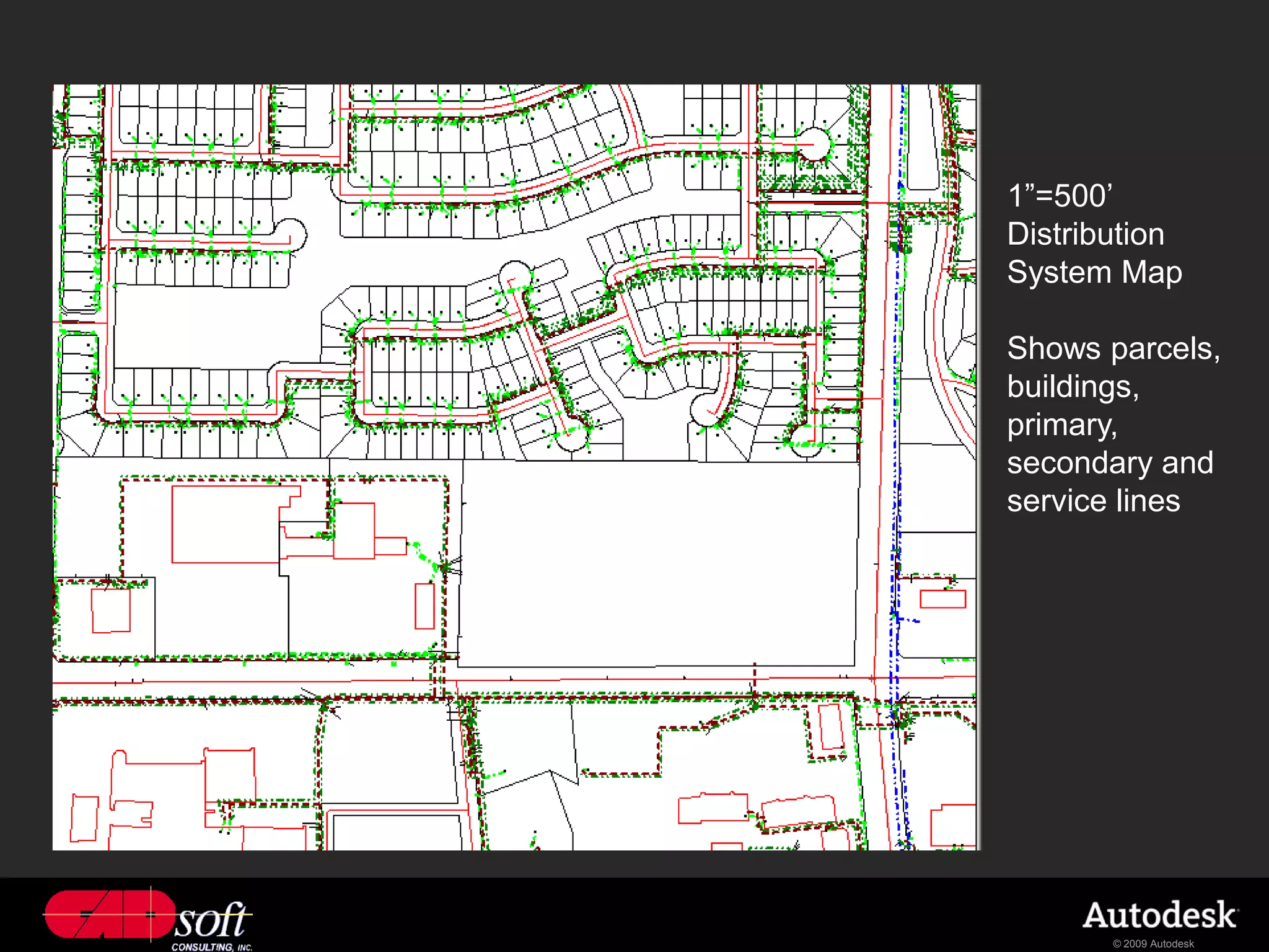 1”=500’
Distribution
System Map

Shows parcels,
buildings,
primary,
secondary and
service lines




       © 2009 Autodesk
 