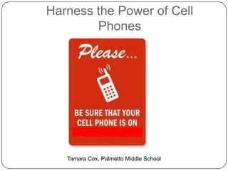 Harness the Power of Cell Phones Tamara Cox, Palmetto Middle School 