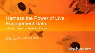 Harness the Power of Live
Engagement Data
to Supercharge Your Marketing Programs
Emily He | Chief Marketing Officer
November 2, 2016
 