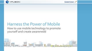 © Constant Contact 2015
Harness the Power of Mobile
How to use mobile technology to promote
yourself and create awarenedd
 