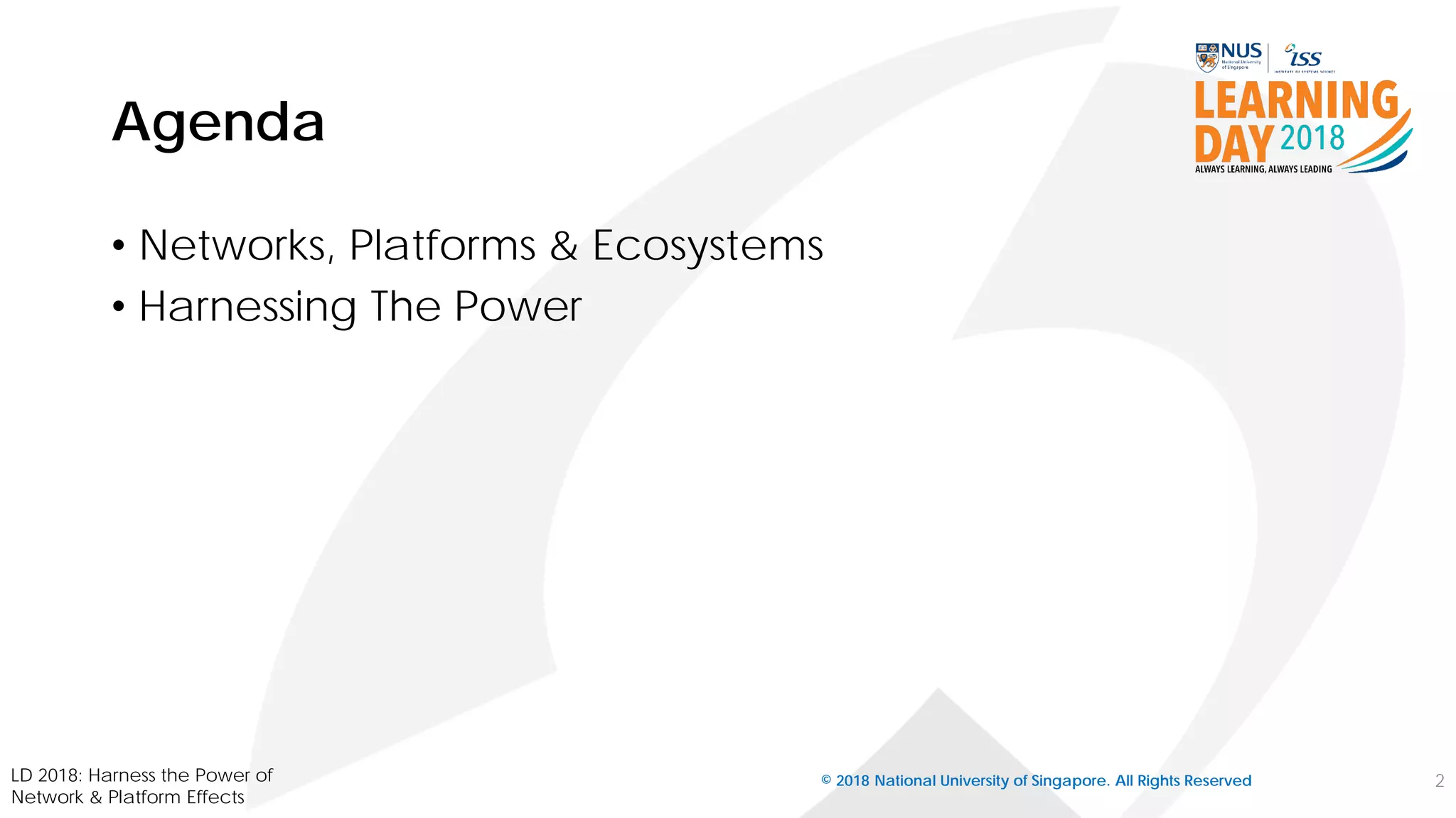 Agenda
• Networks, Platforms & Ecosystems
• Harnessing The Power
© 2018 National University of Singapore. All Rights Reserved 2LD 2018: Harness the Power of
Network & Platform Effects
 