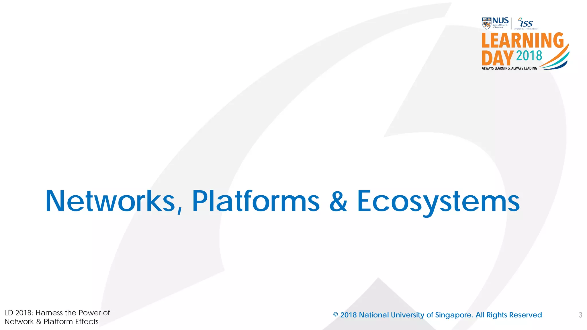 Networks, Platforms & Ecosystems
© 2018 National University of Singapore. All Rights Reserved 3LD 2018: Harness the Power of
Network & Platform Effects
 