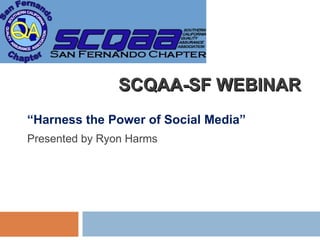 SCQAA-SF WEBINAR “ Harness the Power of Social Media” Presented by Ryon Harms 