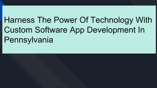 Harness The Power Of Technology With
Custom Software App Development In
Pennsylvania
 