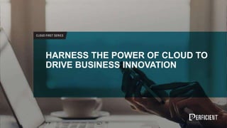 HARNESS THE POWER OF CLOUD TO
DRIVE BUSINESS INNOVATION
 