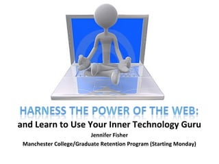 and Learn to Use Your Inner Technology Guru
Jennifer Fisher
Manchester College/Graduate Retention Program (Starting Monday)
 