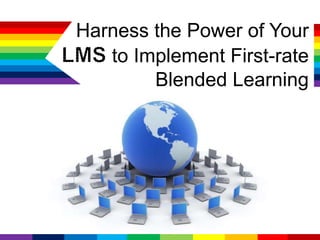 Harness the Power of Your
to Implement First-rate
Blended Learning
 