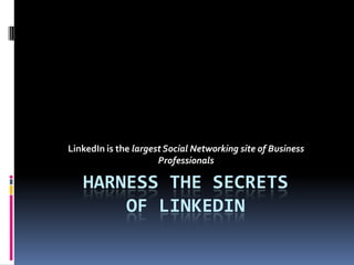 LinkedIn is the largest Social Networking site of Business
                      Professionals

   HARNESS THE SECRETS
       OF LINKEDIN
 