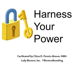 Harness
Your
Power
Facilitated by ChisaD. Pennix-Brown,MBA
Lady Bizness,Inc. #BiznessBranding
 