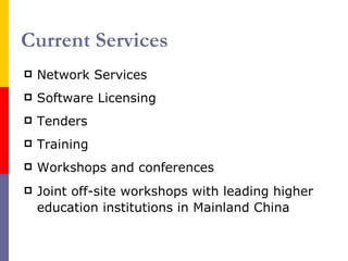 Current Services Network Services Software Licensing Tenders Training Workshops and conferences Joint off-site workshops with leading higher education institutions in Mainland China   