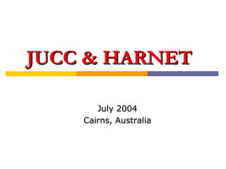 JUCC & HARNET July 2004 Cairns, Australia 