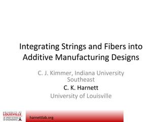 harnettlab.org
Integrating Strings and Fibers into
Additive Manufacturing Designs
C. J. Kimmer, Indiana University
Southeast
C. K. Harnett
University of Louisville
 