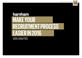 HARNHAM - INSIGHTFUL RECRUITMENT
MAKEYOUR
RECRUITMENTPROCESS
EASIERIN2016
DATA&ANALYTICS
 