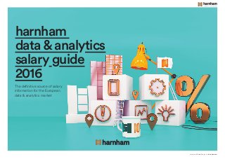 The definitive source of salary
information for the European
data & analytics market
harnham
data&analytics
salary guide
2016
for more information, go to: harnham.com
 