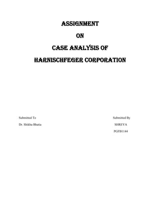 ASSIGNMENT
                          ON
                    CASE ANALYSIS OF
           Harnischfeger Corporation




Submitted To                           Submitted By

Dr. Shikha Bhatia                       SHREYA

                                       PGFB1144
 