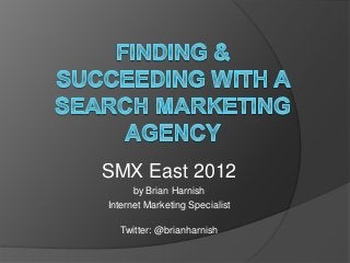 SMX East 2012
by Brian Harnish
Internet Marketing Specialist
Twitter: @brianharnish
 