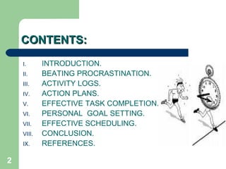 CONTENTS: INTRODUCTION. BEATING PROCRASTINATION. ACTIVITY LOGS. ACTION PLANS. EFFECTIVE TASK COMPLETION. PERSONAL  GOAL SETTING. EFFECTIVE SCHEDULING. CONCLUSION. REFERENCES. 