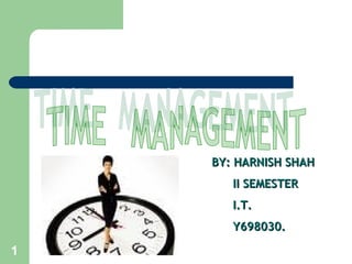 TIME  MANAGEMENT  BY: HARNISH SHAH II SEMESTER  I.T. Y698030.  