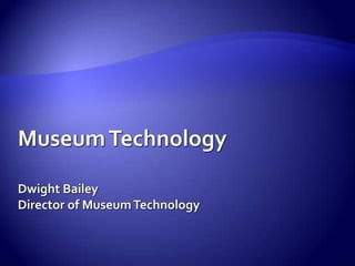 Museum TechnologyDwight BaileyDirector of Museum Technology 