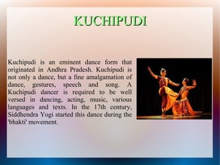 KUCHIPUDI
KUCHIPUDI
Kuchipudi is an eminent dance form that
originated in Andhra Pradesh. Kuchipudi is
not only a dance, b...