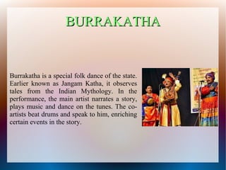 BURRAKATHA
BURRAKATHA
Burrakatha is a special folk dance of the state.
Earlier known as Jangam Katha, it observes
tales fr...