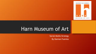Harn Museum of Art
Social Media Strategy
By Damian Fuentes
 