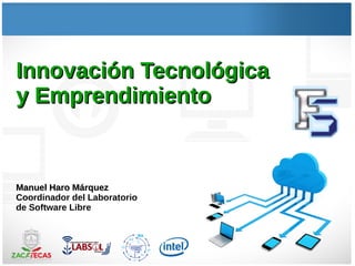 Innovación TecnológicaInnovación Tecnológica
y Emprendimientoy Emprendimiento
Manuel Haro MárquezManuel Haro Márquez
Coordinador del Laboratorio
de Software Libre
 