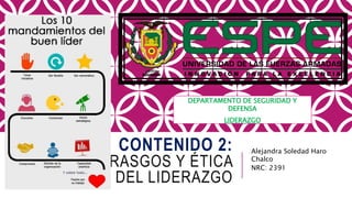 CONTENIDO 2:
RASGOS Y ÉTICA
DEL LIDERAZGO
Alejandra Soledad Haro
Chalco
NRC: 2391
DEPARTAMENTO DE SEGURIDAD Y
DEFENSA
LIDERAZGO
 