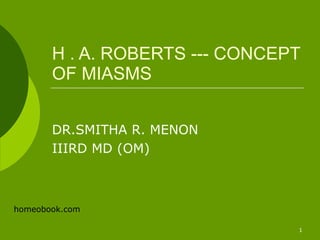 homeobook.com
!1
H . A. ROBERTS --- CONCEPT
OF MIASMS
DR.SMITHA R. MENON
IIIRD MD (OM)
 