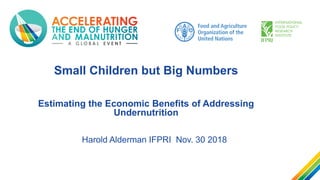 Small Children but Big Numbers
Estimating the Economic Benefits of Addressing
Undernutrition
Harold Alderman IFPRI Nov. 30 2018
 