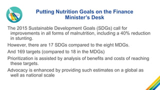 Putting Nutrition Goals on the Finance
Minister’s Desk
The 2015 Sustainable Development Goals (SDGs) call for
improvements...