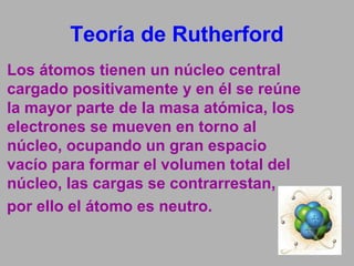 Teoría de Rutherford
Los átomos tienen un núcleo central
cargado positivamente y en él se reúne
la mayor parte de la masa ...